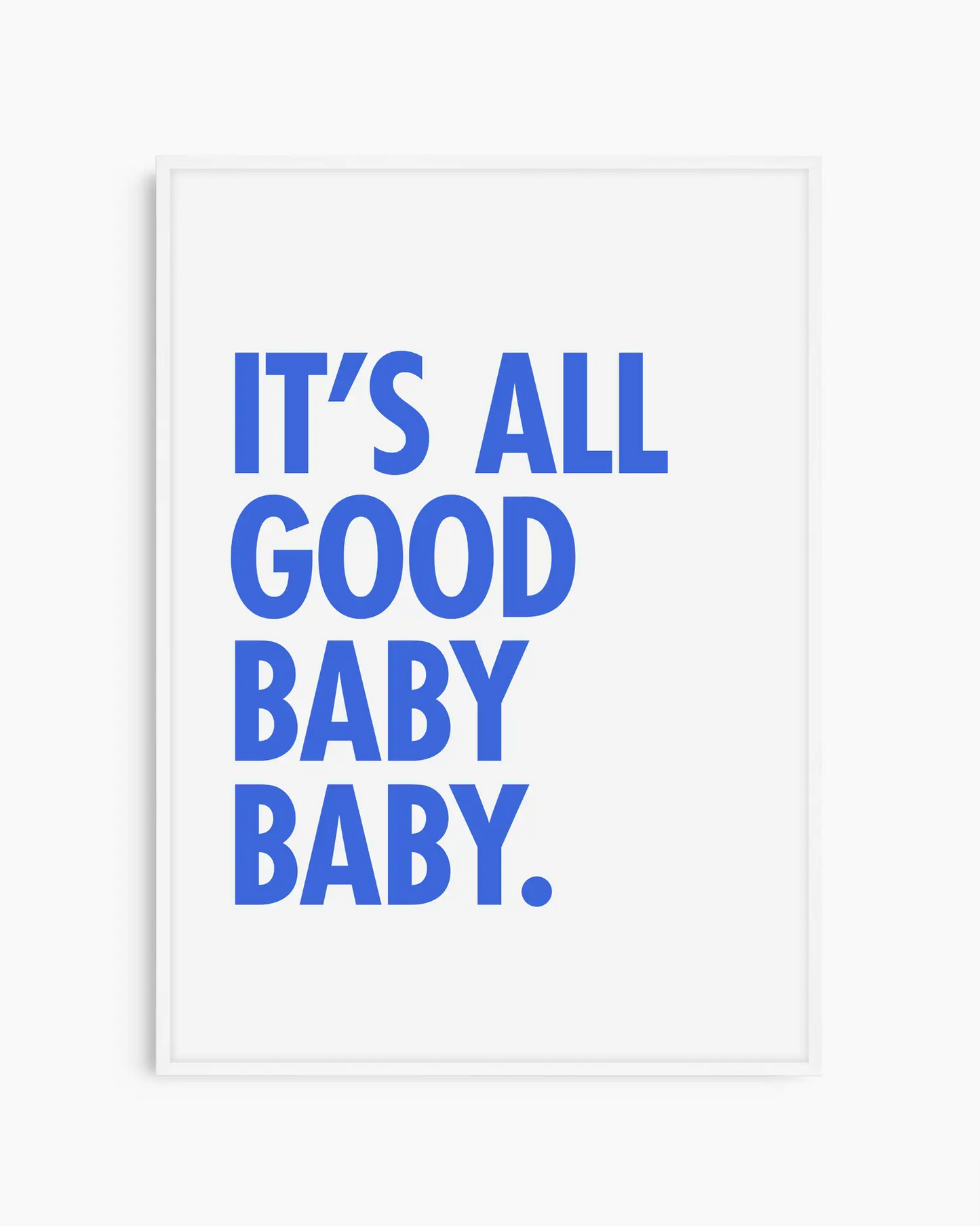 Poster with blue text 'It's all good baby baby' on a white background, framed in a white wooden frame.