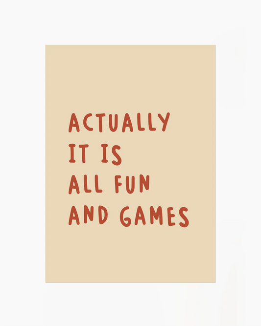 Beige nursery poster with the text 'Actually it is all fun and games' 